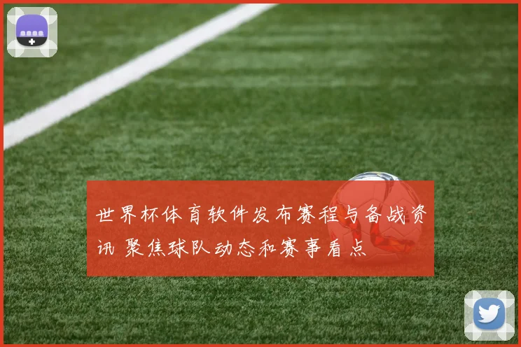 世界杯体育软件发布赛程与备战资讯 聚焦球队动态和赛事看点