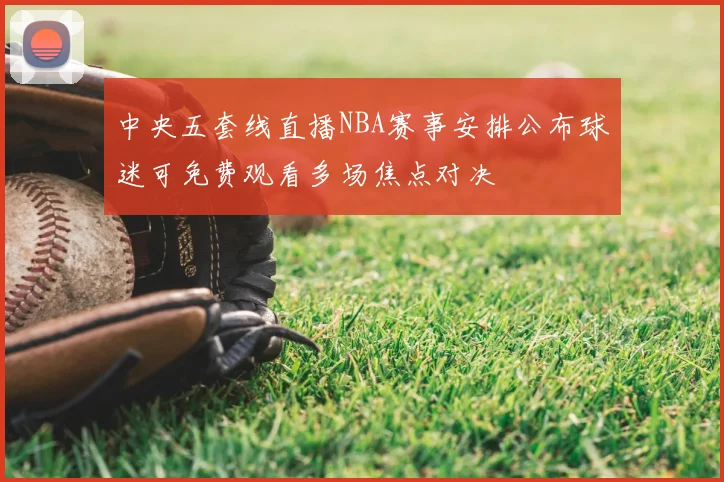 中央五套线直播NBA赛事安排公布球迷可免费观看多场焦点对决