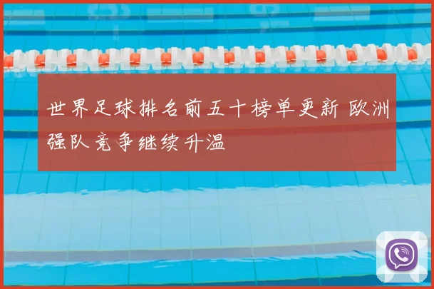 世界足球排名前五十榜单更新 欧洲强队竞争继续升温