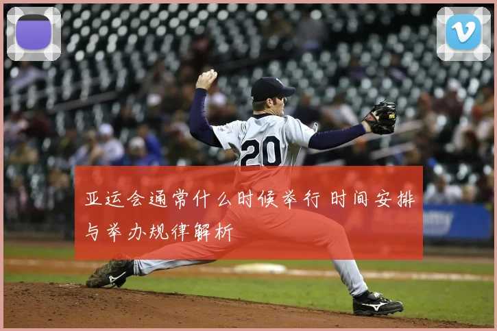 亚运会通常什么时候举行 时间安排与举办规律解析