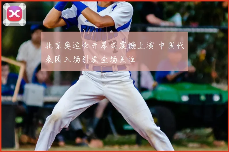 北京奥运会开幕式震撼上演 中国代表团入场引发全场关注