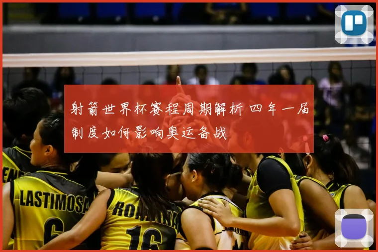 射箭世界杯赛程周期解析 四年一届制度如何影响奥运备战