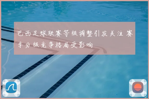 巴西足球联赛等级调整引发关注 赛季分级竞争格局受影响