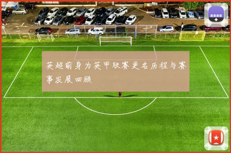 英超前身为英甲联赛更名历程与赛事发展回顾