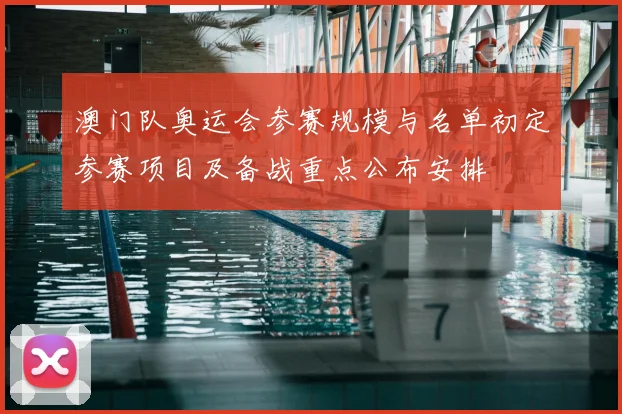 澳门队奥运会参赛规模与名单初定参赛项目及备战重点公布安排