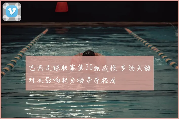 巴西足球联赛第30轮战报 多场关键对决影响积分榜争夺格局