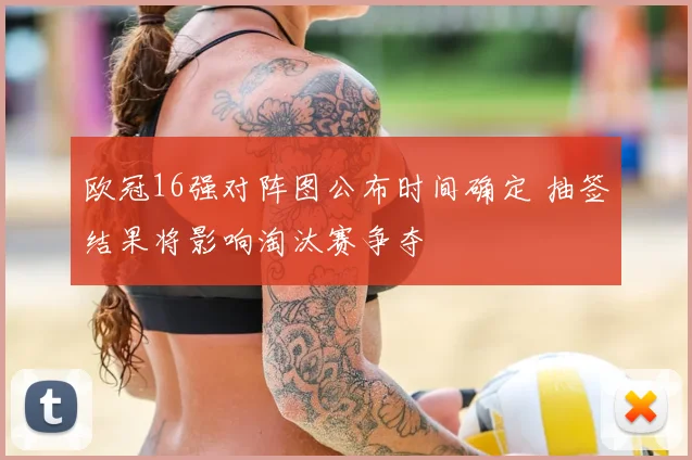欧冠16强对阵图公布时间确定 抽签结果将影响淘汰赛争夺
