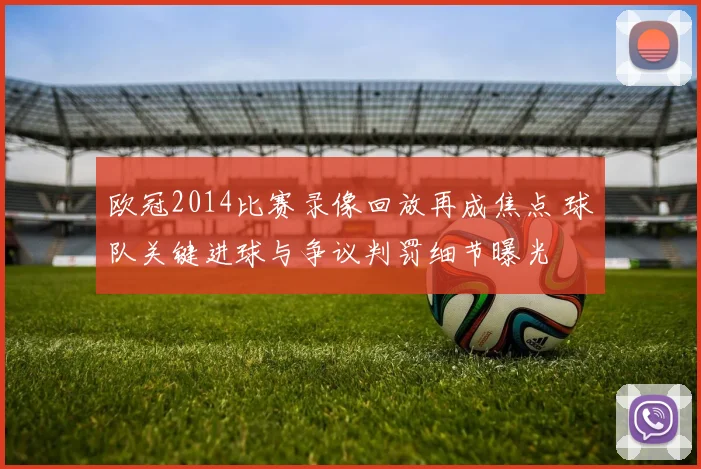 欧冠2014比赛录像回放再成焦点 球队关键进球与争议判罚细节曝光