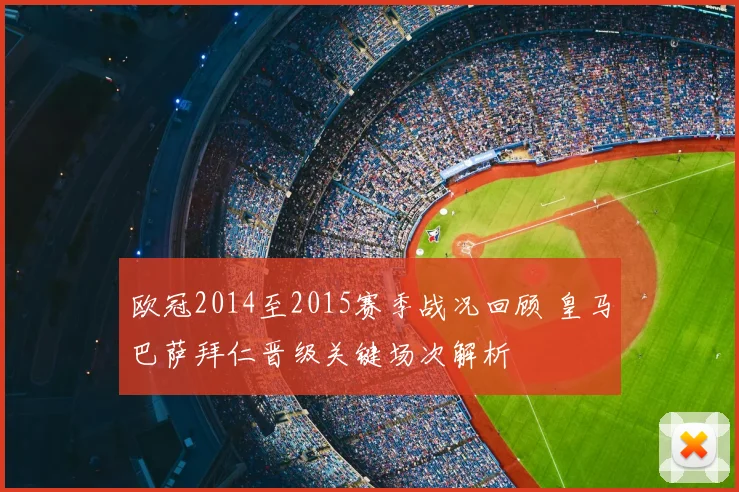 欧冠2014至2015赛季战况回顾 皇马巴萨拜仁晋级关键场次解析