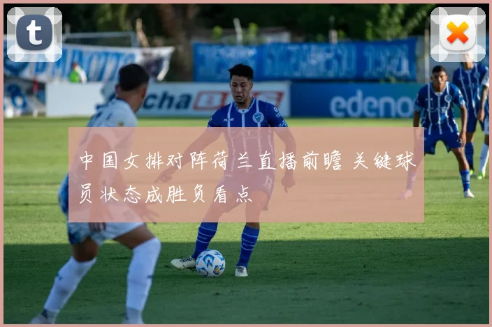 中国女排对阵荷兰直播前瞻 关键球员状态成胜负看点