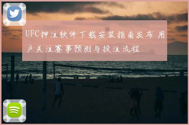 UFC押注软件下载安装指南发布 用户关注赛事预测与投注流程