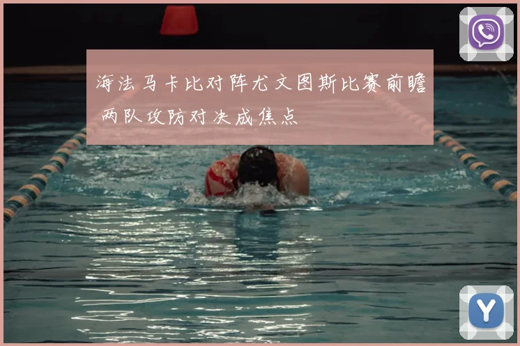 海法马卡比对阵尤文图斯比赛前瞻 两队攻防对决成焦点