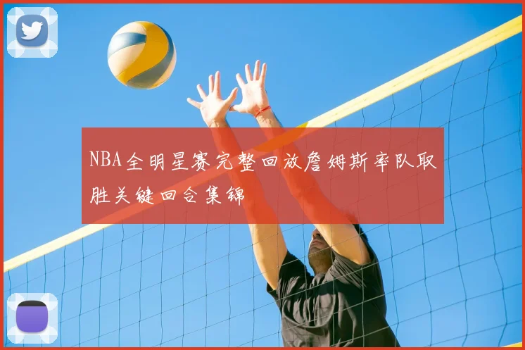 NBA全明星赛完整回放詹姆斯率队取胜关键回合集锦
