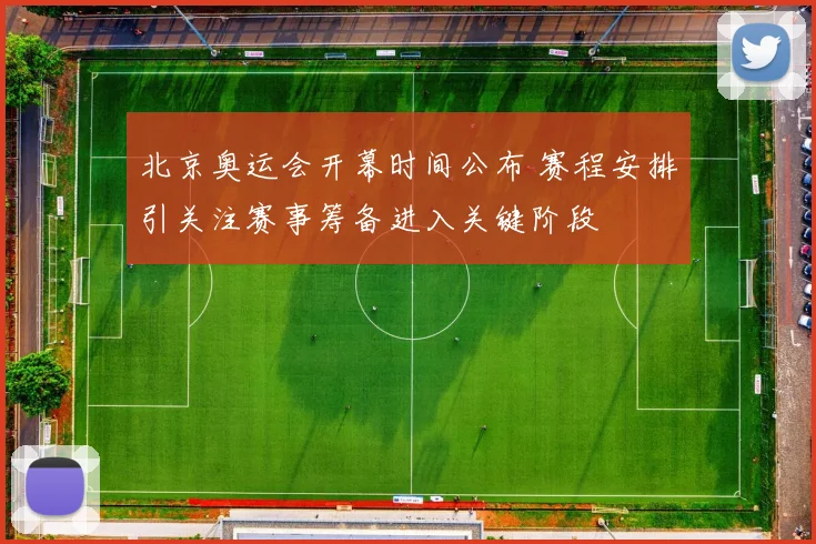 北京奥运会开幕时间公布 赛程安排引关注赛事筹备进入关键阶段