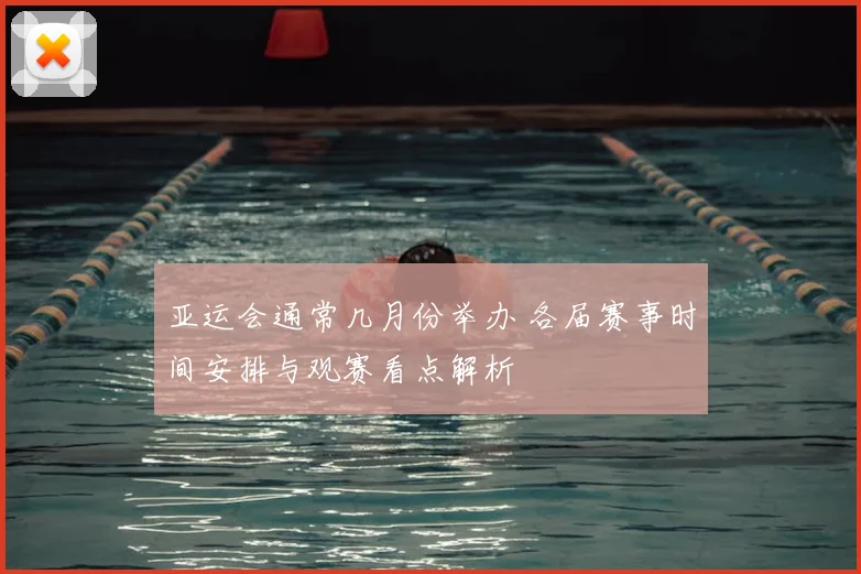 亚运会通常几月份举办 各届赛事时间安排与观赛看点解析