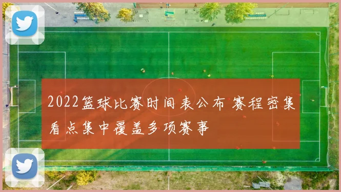 2022篮球比赛时间表公布 赛程密集看点集中覆盖多项赛事