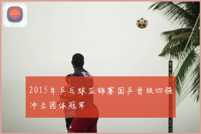 2015年乒乓球亚锦赛国乒晋级四强冲击团体冠军