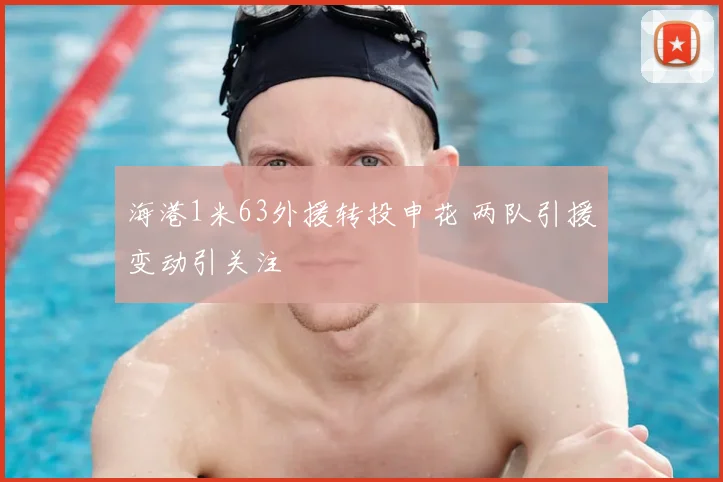 海港1米63外援转投申花 两队引援变动引关注