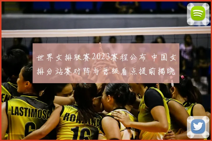 世界女排联赛2023赛程公布 中国女排分站赛对阵与晋级看点提前揭晓