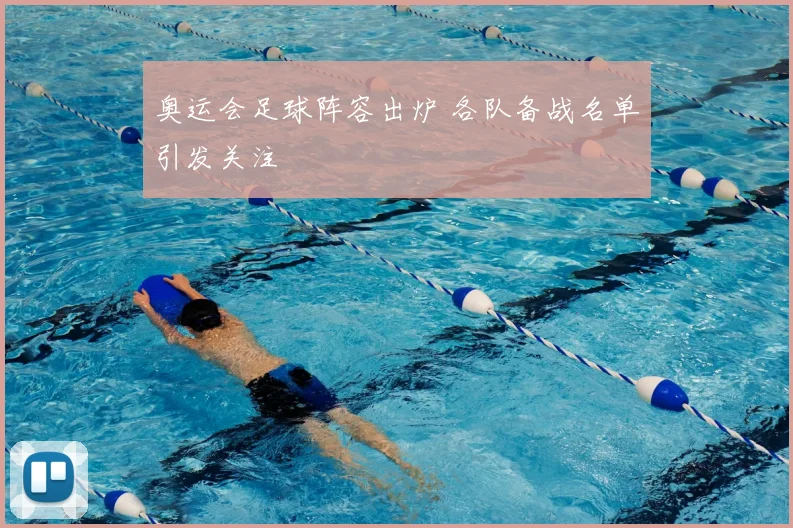 奥运会足球阵容出炉 各队备战名单引发关注