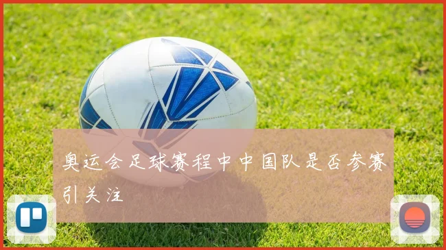 奥运会足球赛程中中国队是否参赛引关注