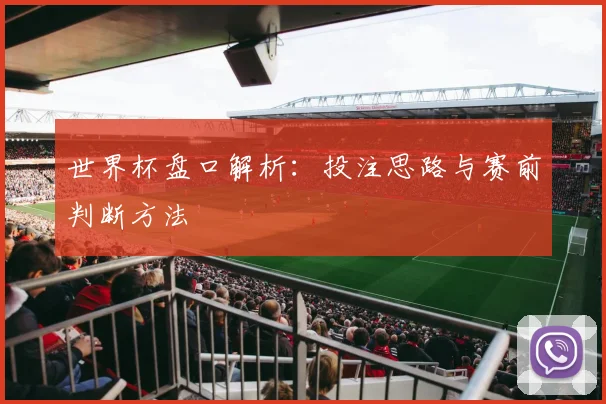 世界杯盘口解析：投注思路与赛前判断方法